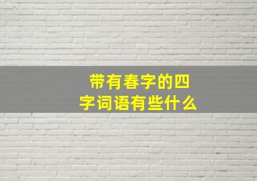 带有春字的四字词语有些什么