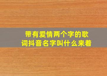 带有爱情两个字的歌词抖音名字叫什么来着