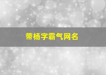 带杨字霸气网名