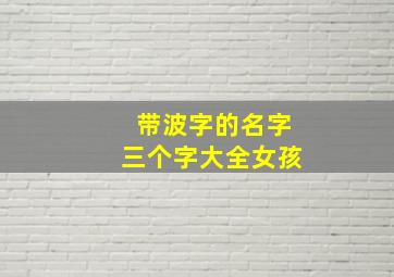 带波字的名字三个字大全女孩