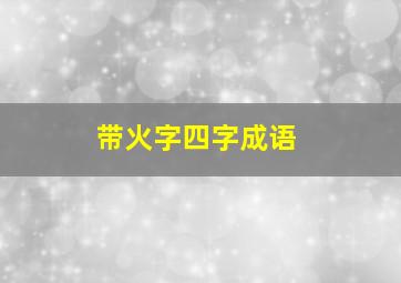 带火字四字成语