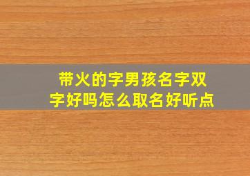 带火的字男孩名字双字好吗怎么取名好听点