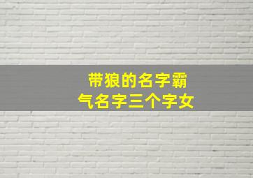 带狼的名字霸气名字三个字女