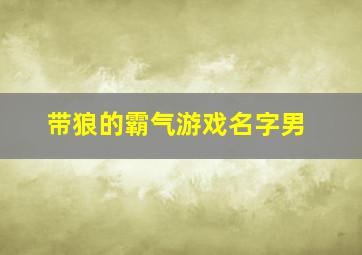 带狼的霸气游戏名字男