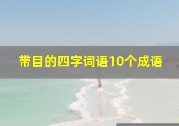 带目的四字词语10个成语