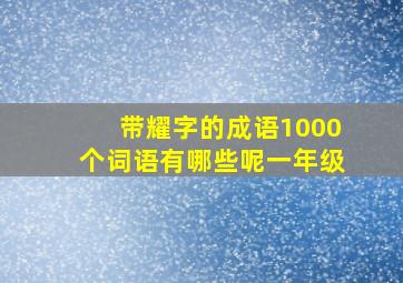 带耀字的成语1000个词语有哪些呢一年级