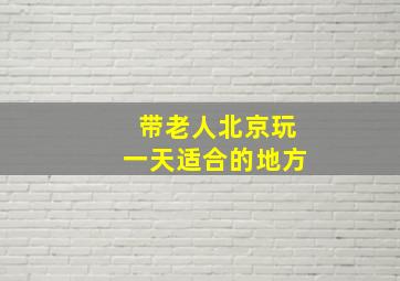 带老人北京玩一天适合的地方