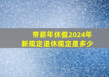 带薪年休假2024年新规定退休规定是多少