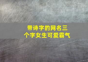 带诗字的网名三个字女生可爱霸气