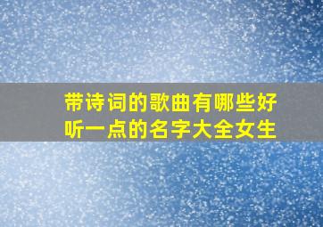 带诗词的歌曲有哪些好听一点的名字大全女生