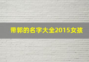 带郭的名字大全2015女孩