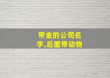 带金的公司名字,后面带动物