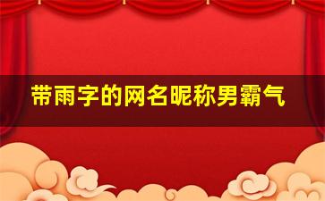 带雨字的网名昵称男霸气