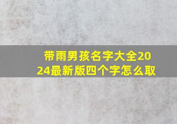 带雨男孩名字大全2024最新版四个字怎么取