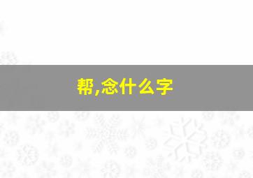 帮,念什么字