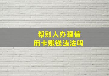 帮别人办理信用卡赚钱违法吗