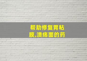 帮助修复胃粘膜,溃疡面的药