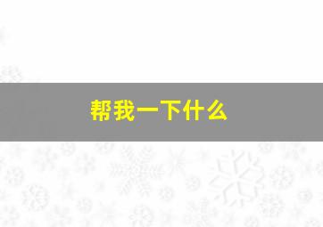 帮我一下什么