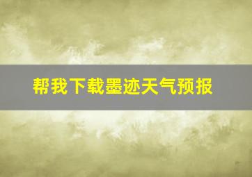 帮我下载墨迹天气预报