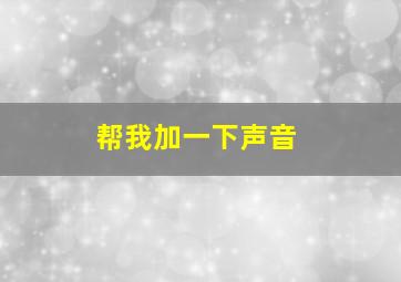 帮我加一下声音