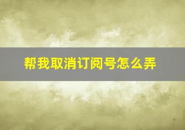 帮我取消订阅号怎么弄