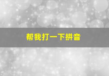 帮我打一下拼音