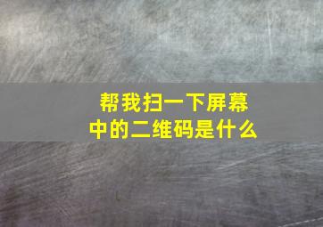 帮我扫一下屏幕中的二维码是什么