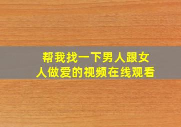 帮我找一下男人跟女人做爱的视频在线观看