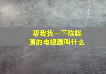 帮我找一下陈晓演的电视剧叫什么