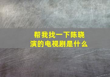 帮我找一下陈晓演的电视剧是什么