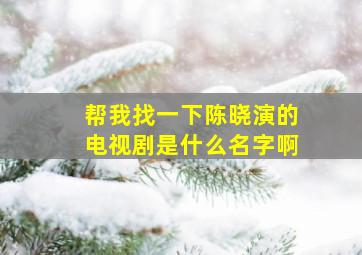 帮我找一下陈晓演的电视剧是什么名字啊