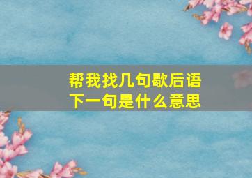 帮我找几句歇后语下一句是什么意思