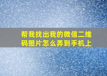 帮我找出我的微信二维码图片怎么弄到手机上