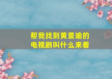 帮我找到黄景瑜的电视剧叫什么来着