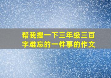 帮我搜一下三年级三百字难忘的一件事的作文