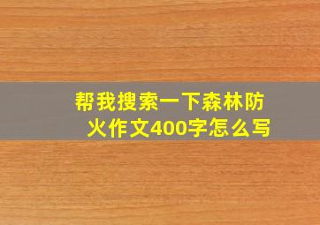 帮我搜索一下森林防火作文400字怎么写