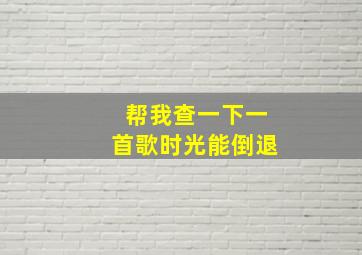 帮我查一下一首歌时光能倒退