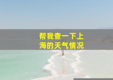 帮我查一下上海的天气情况