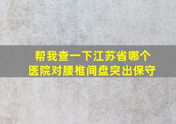 帮我查一下江苏省哪个医院对腰椎间盘突出保守