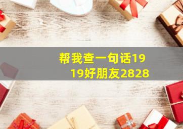 帮我查一句话1919好朋友2828