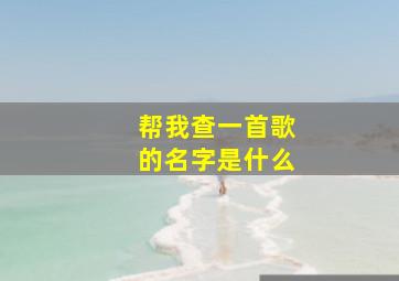 帮我查一首歌的名字是什么