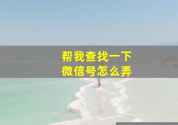 帮我查找一下微信号怎么弄