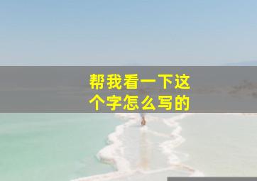 帮我看一下这个字怎么写的