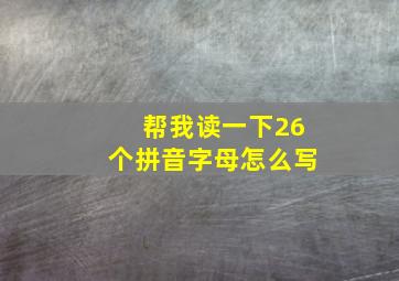 帮我读一下26个拼音字母怎么写