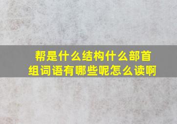 帮是什么结构什么部首组词语有哪些呢怎么读啊