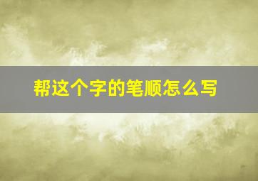 帮这个字的笔顺怎么写