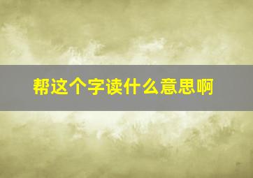 帮这个字读什么意思啊