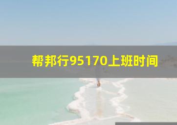 帮邦行95170上班时间