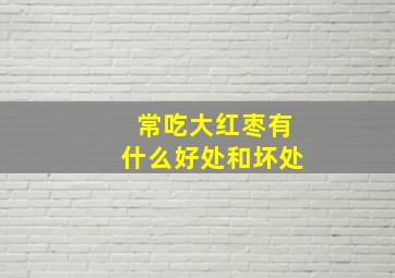 常吃大红枣有什么好处和坏处