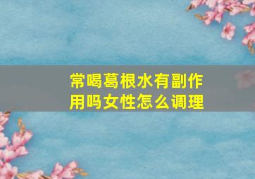 常喝葛根水有副作用吗女性怎么调理